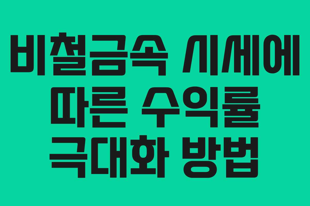 비철금속 시세에 따른 수익률 극대화 방법