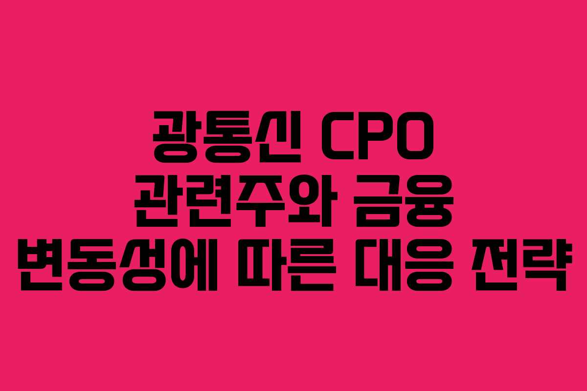 광통신 CPO 관련주와 금융 변동성에 따른 대응 전략
