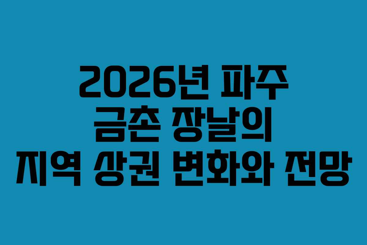 2026년 파주 금촌 장날의 지역 상권 변화와 전망