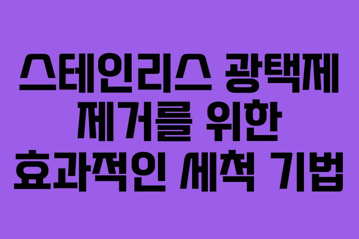 스테인리스 광택제 제거를 위한 효과적인 세척 기법