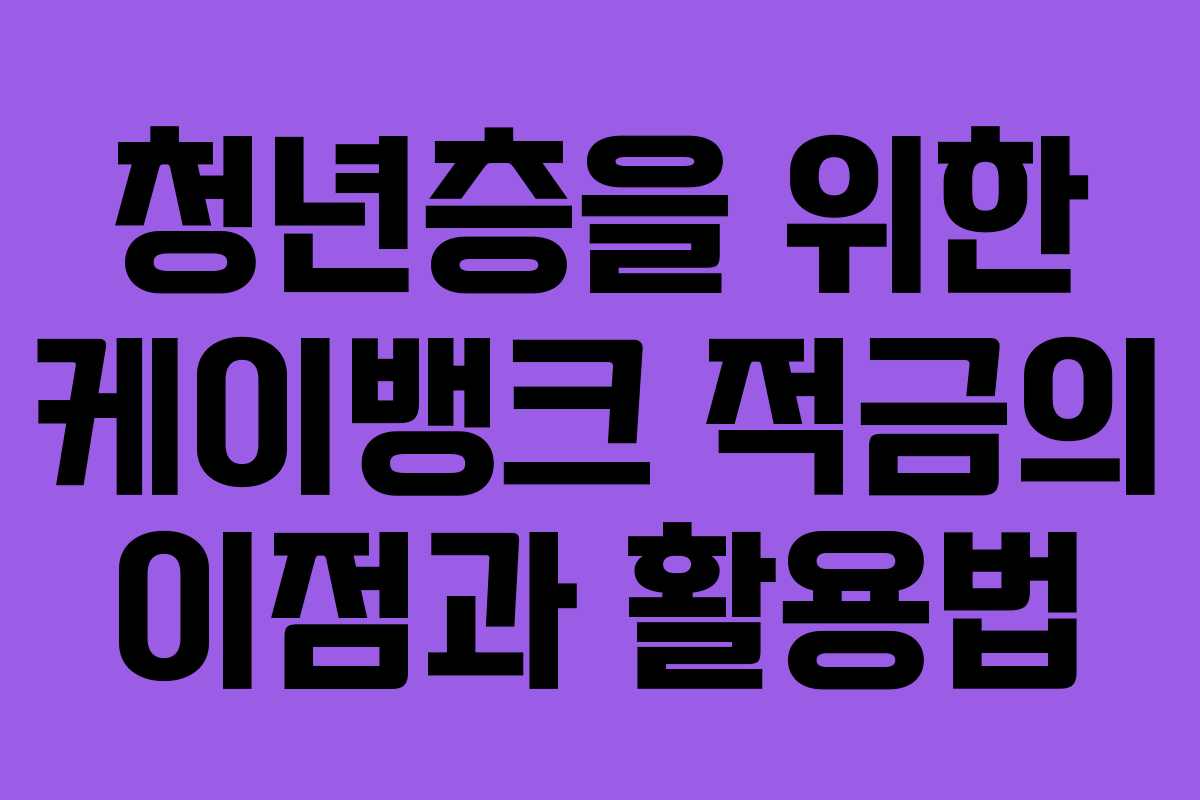 청년층을 위한 케이뱅크 적금의 이점과 활용법