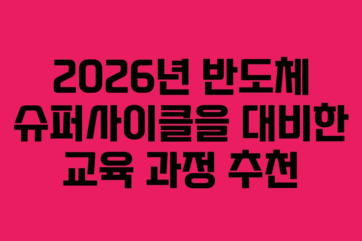 2026년 반도체 슈퍼사이클을 대비한 교육 과정 추천