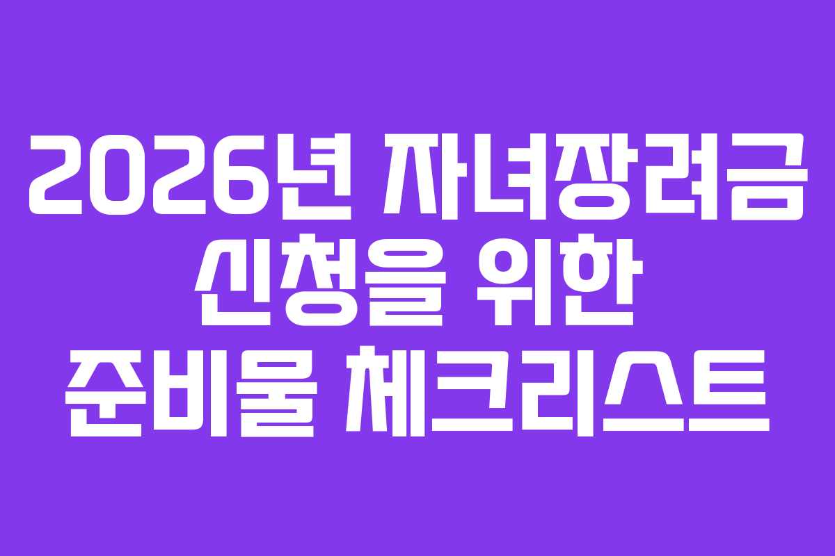 2026년 자녀장려금 신청을 위한 준비물 체크리스트