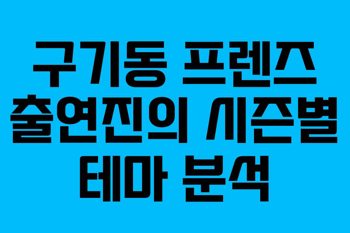 구기동 프렌즈 출연진의 시즌별 테마 분석