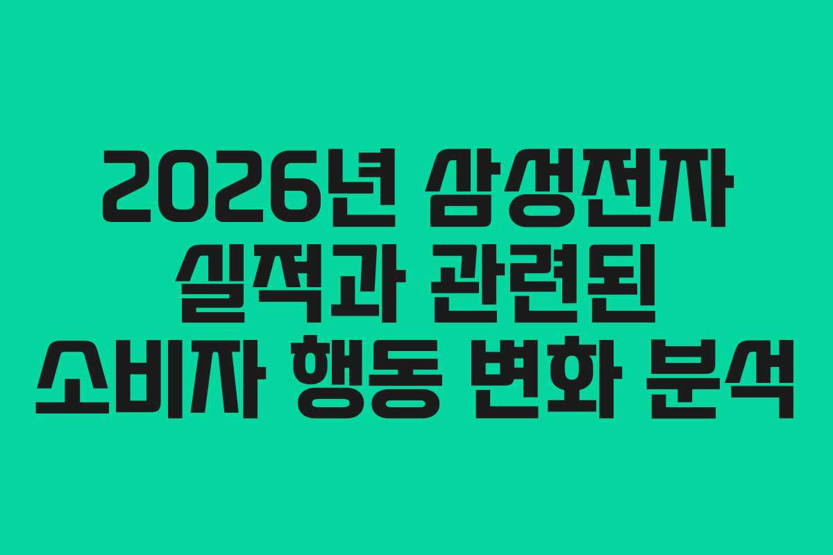 2026년 삼성전자 실적과 관련된 소비자 행동 변화 분석