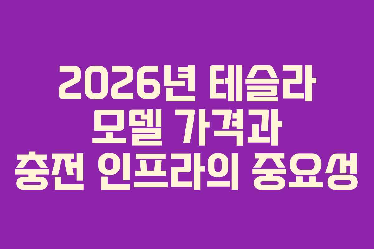 2026년 테슬라 모델 가격과 충전 인프라의 중요성