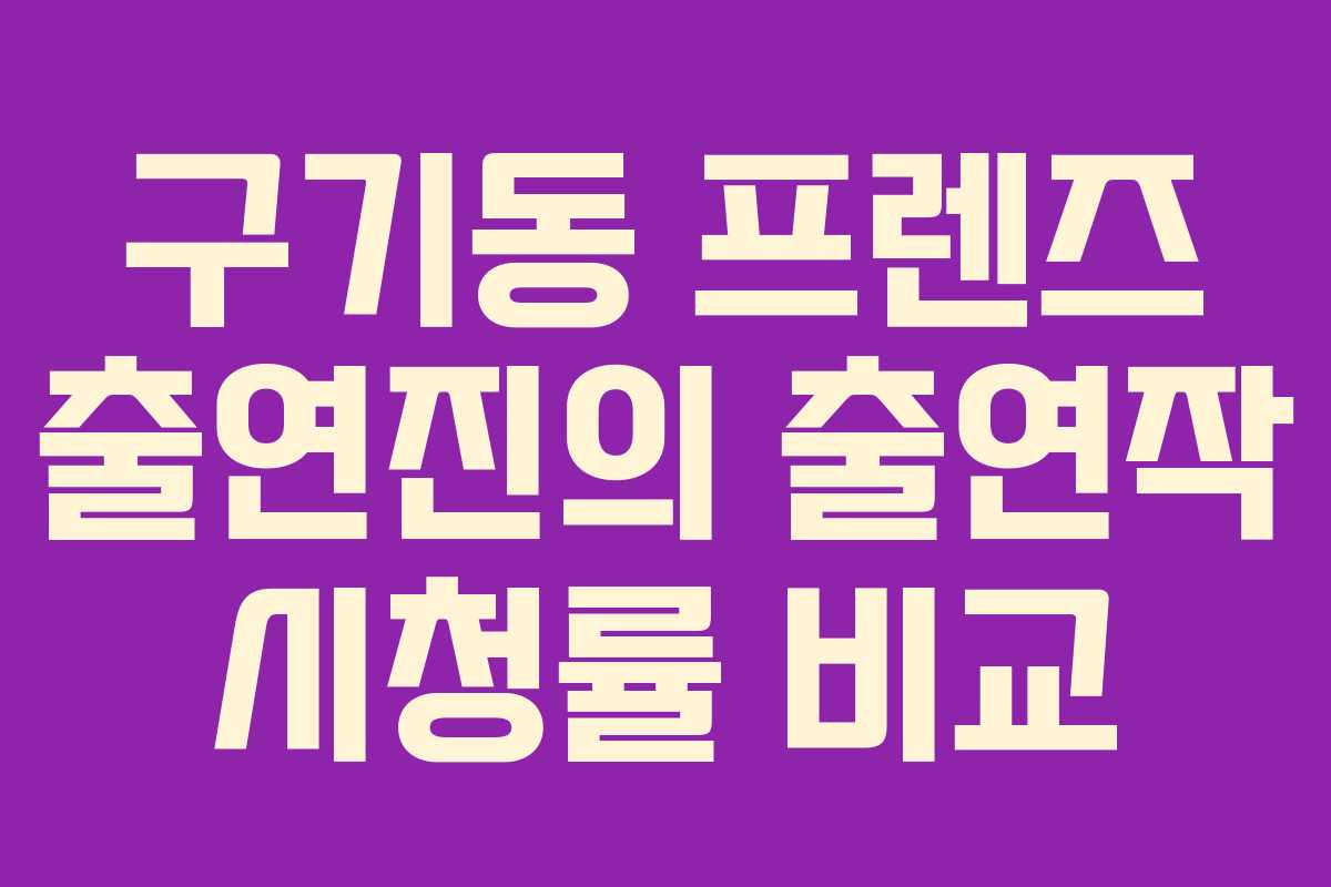 구기동 프렌즈 출연진의 출연작 시청률 비교
