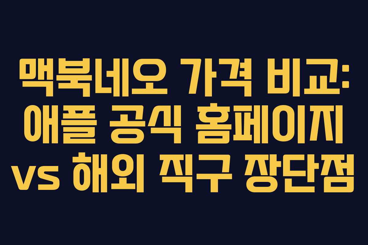 맥북네오 가격 비교: 애플 공식 홈페이지 vs 해외 직구 장단점