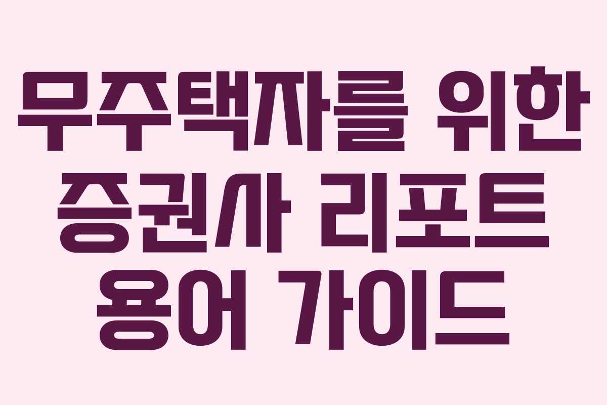 무주택자를 위한 증권사 리포트 용어 가이드