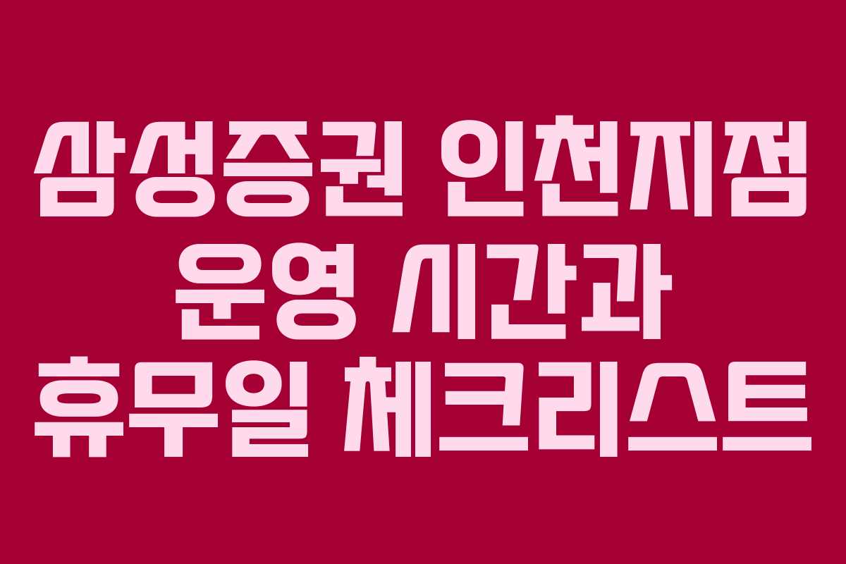 삼성증권 인천지점 운영 시간과 휴무일 체크리스트