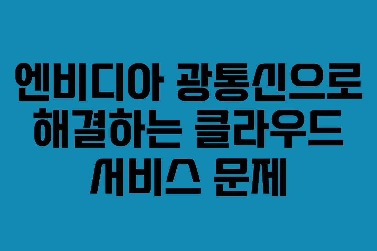 엔비디아 광통신으로 해결하는 클라우드 서비스 문제