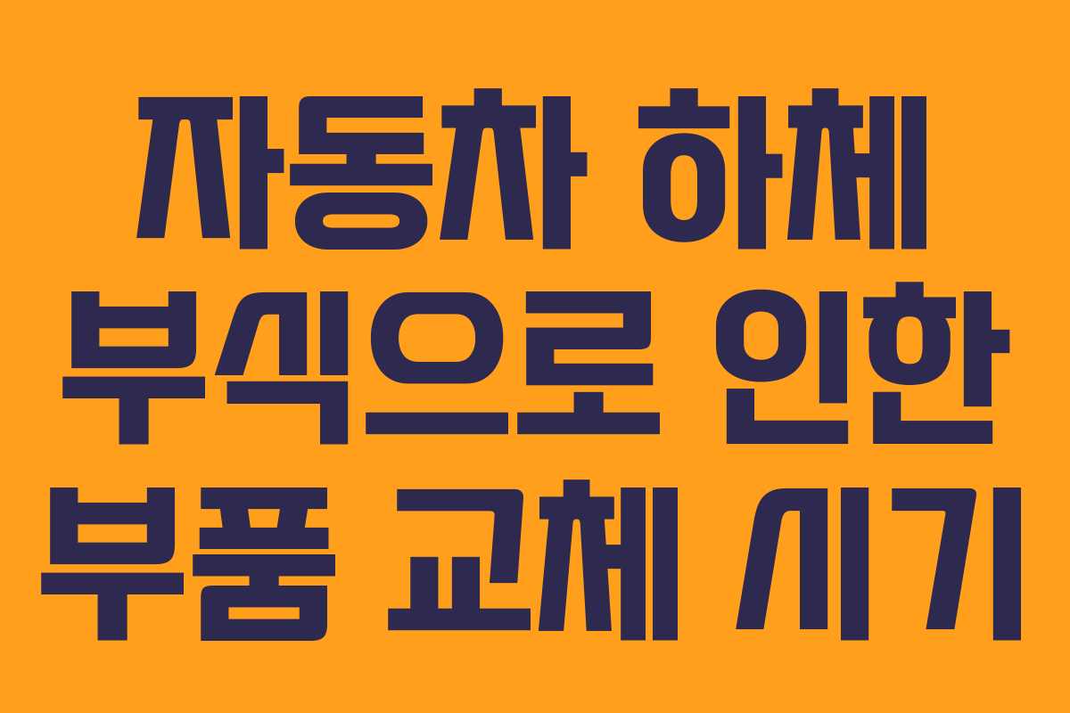 자동차 하체 부식으로 인한 부품 교체 시기