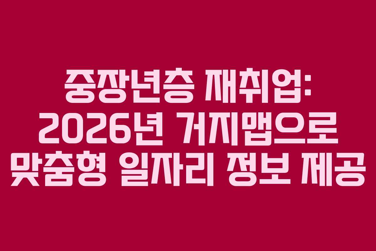 중장년층 재취업: 2026년 거지맵으로 맞춤형 일자리 정보 제공