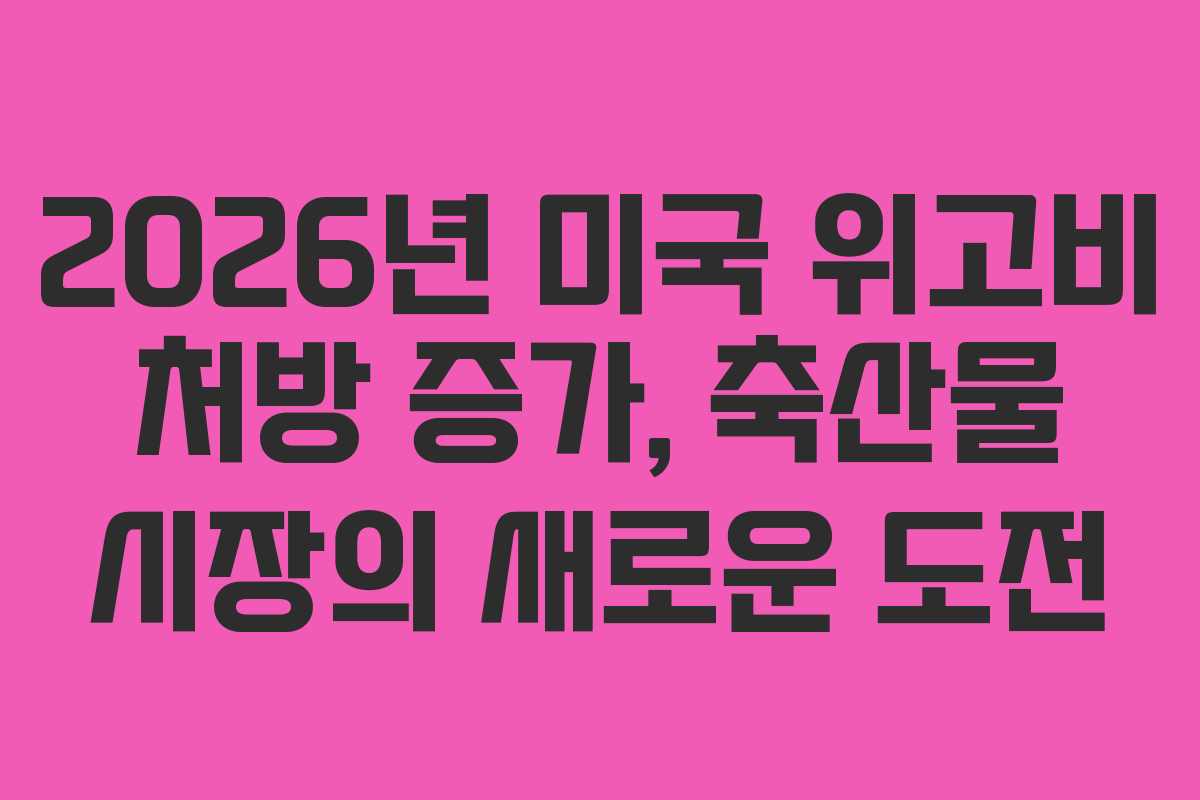 2026년 미국 위고비 처방 증가, 축산물 시장의 새로운 도전