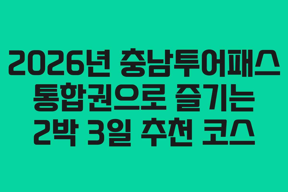 2026년 충남투어패스 통합권으로 즐기는 2박 3일 추천 코스