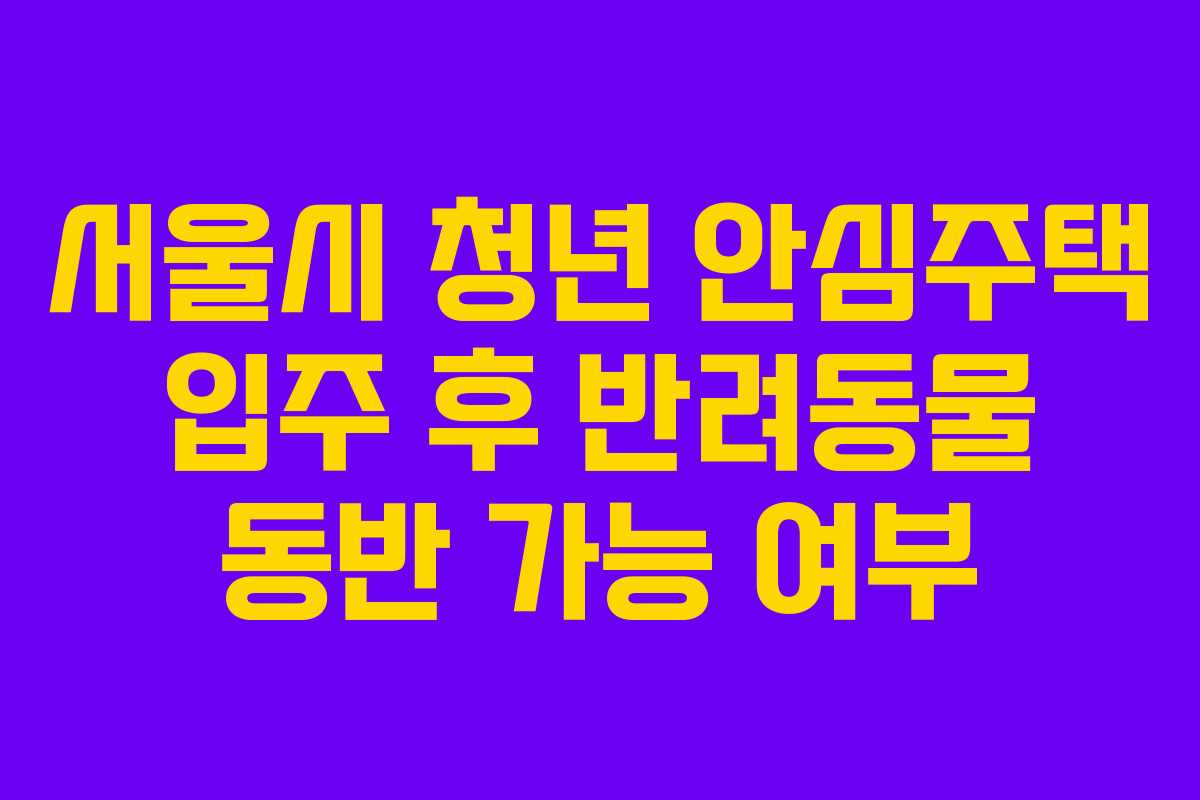 서울시 청년 안심주택 입주 후 반려동물 동반 가능 여부