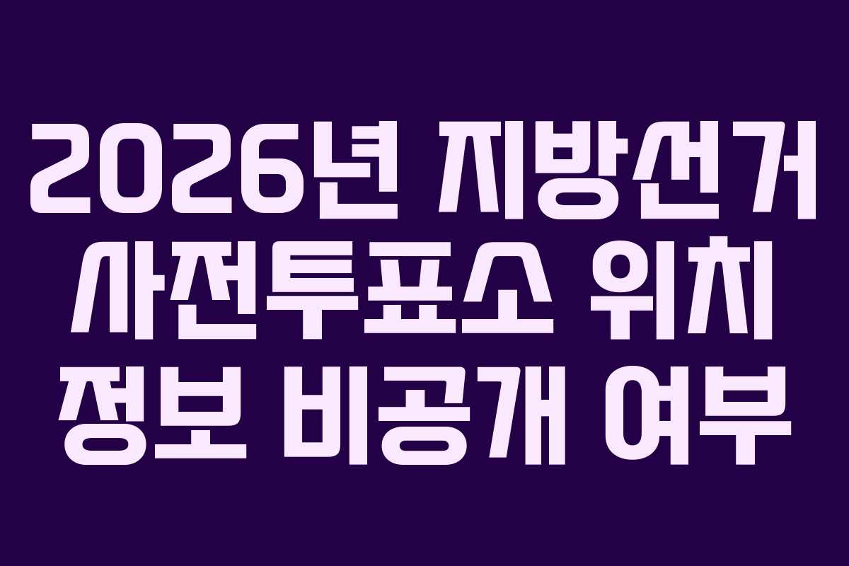 2026년 지방선거 사전투표소 위치 정보 비공개 여부