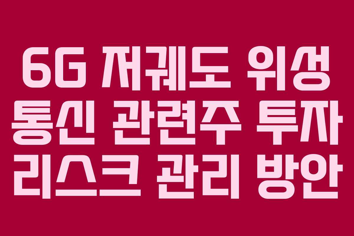 6G 저궤도 위성 통신 관련주 투자 리스크 관리 방안