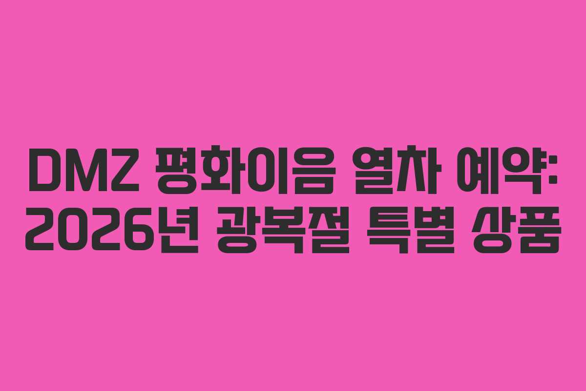 DMZ 평화이음 열차 예약: 2026년 광복절 특별 상품