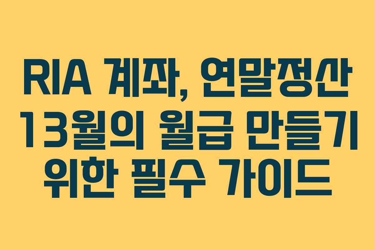RIA 계좌, 연말정산 13월의 월급 만들기 위한 필수 가이드