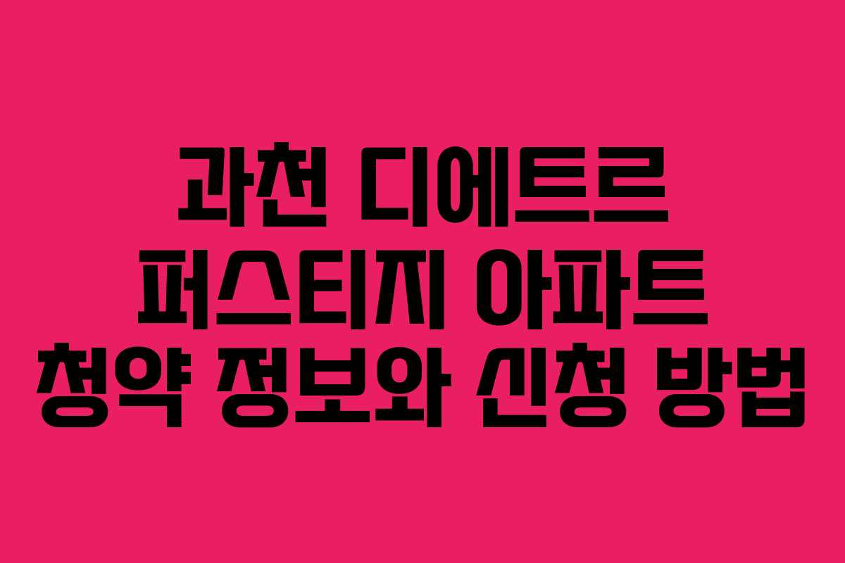 과천 디에트르 퍼스티지 아파트 청약 정보와 신청 방법