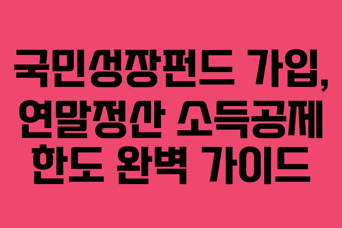 국민성장펀드 가입, 연말정산 소득공제 한도 완벽 가이드