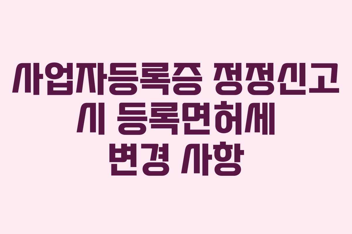 사업자등록증 정정신고 시 등록면허세 변경 사항