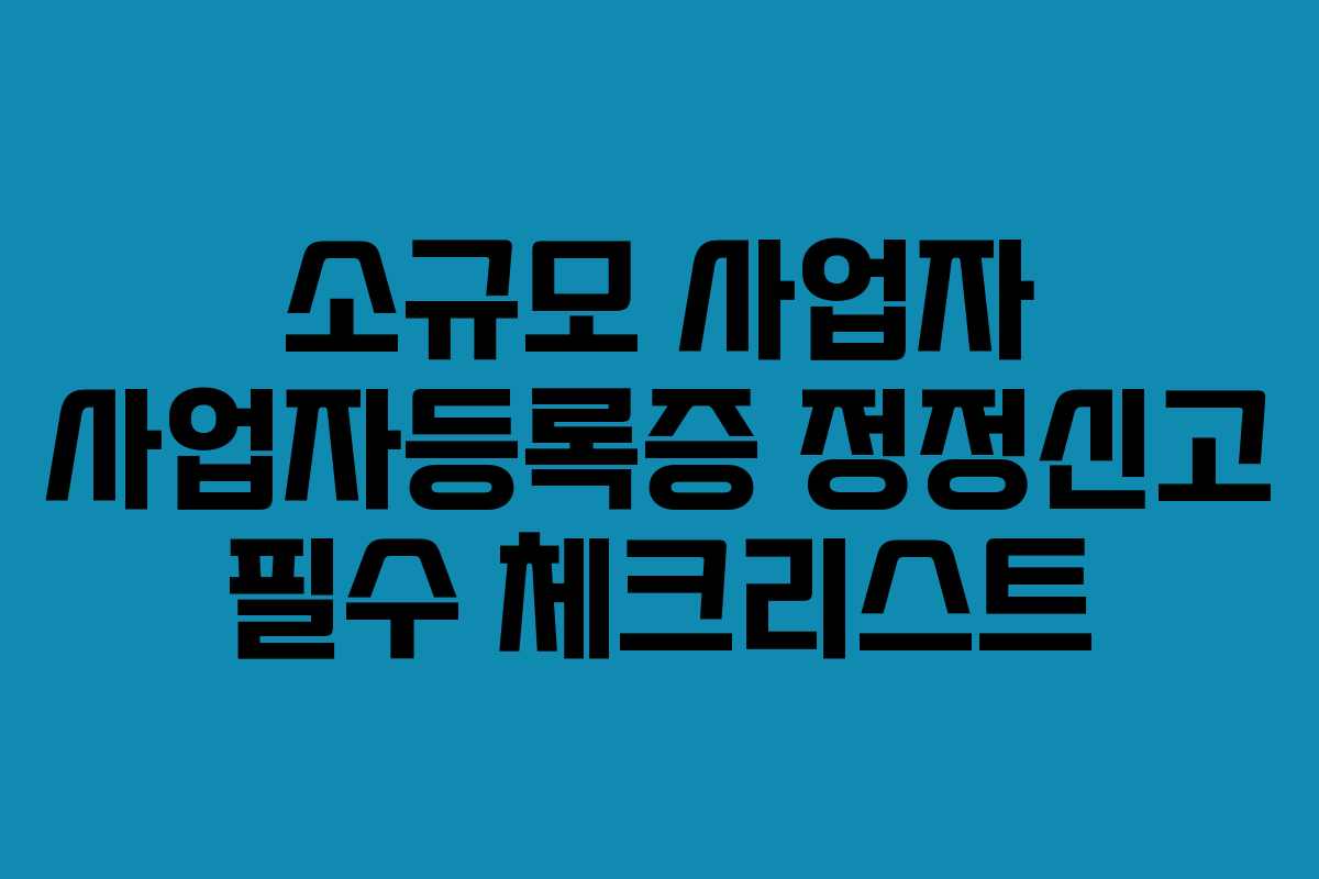 소규모 사업자 사업자등록증 정정신고 필수 체크리스트