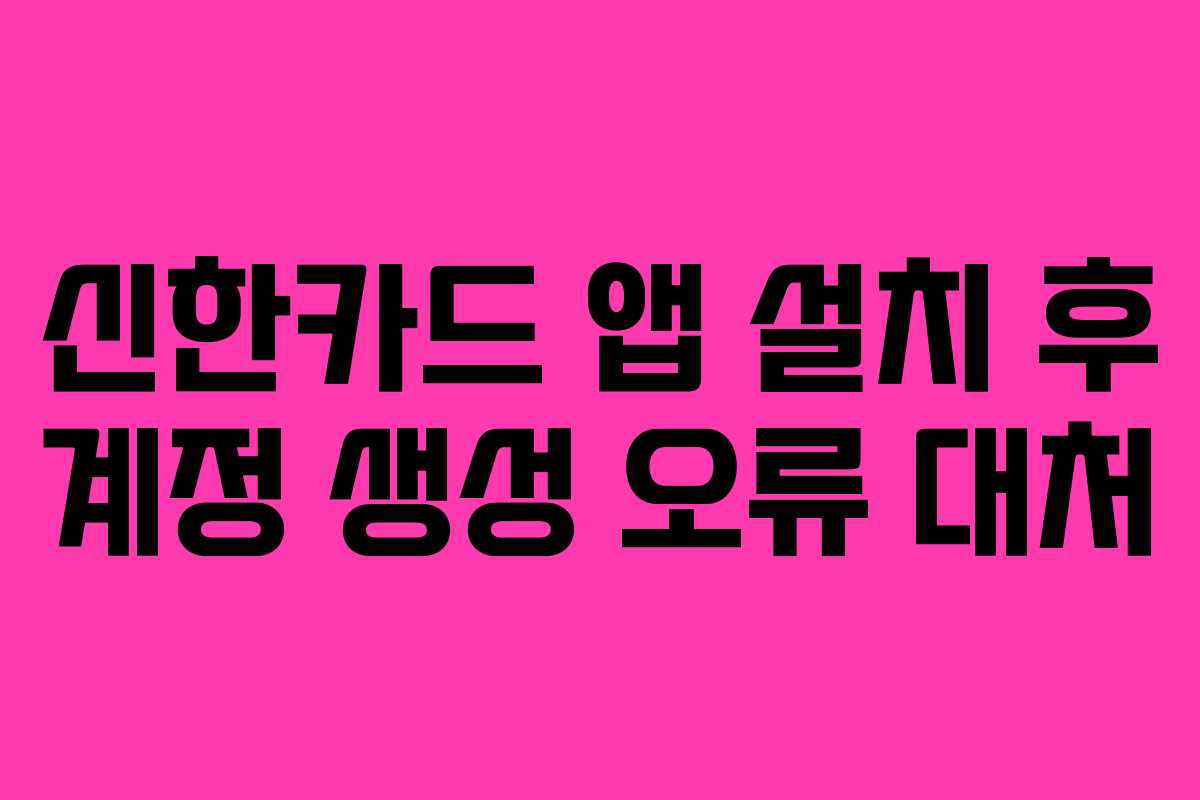 신한카드 앱 설치 후 계정 생성 오류 대처