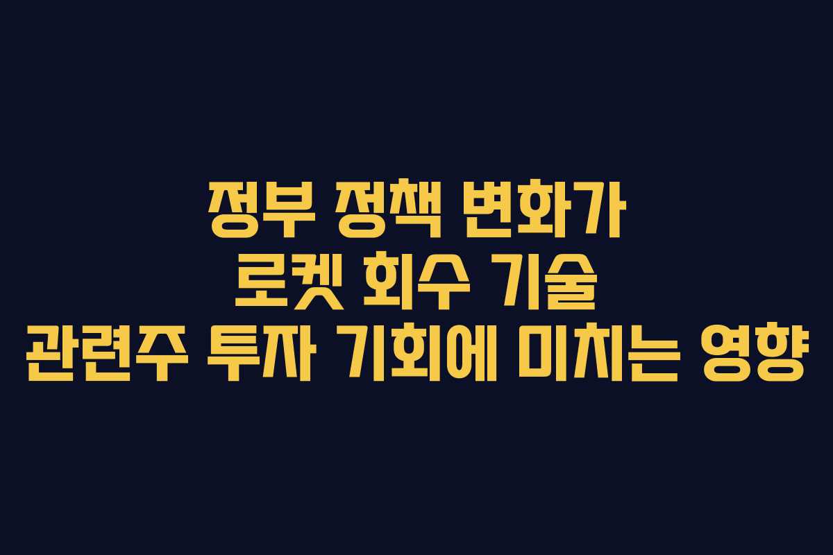 정부 정책 변화가 로켓 회수 기술 관련주 투자 기회에 미치는 영향