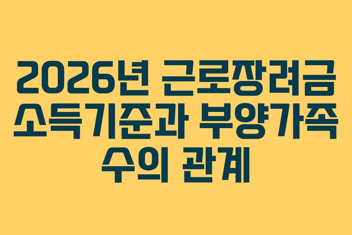 2026년 근로장려금 소득기준과 부양가족 수의 관계