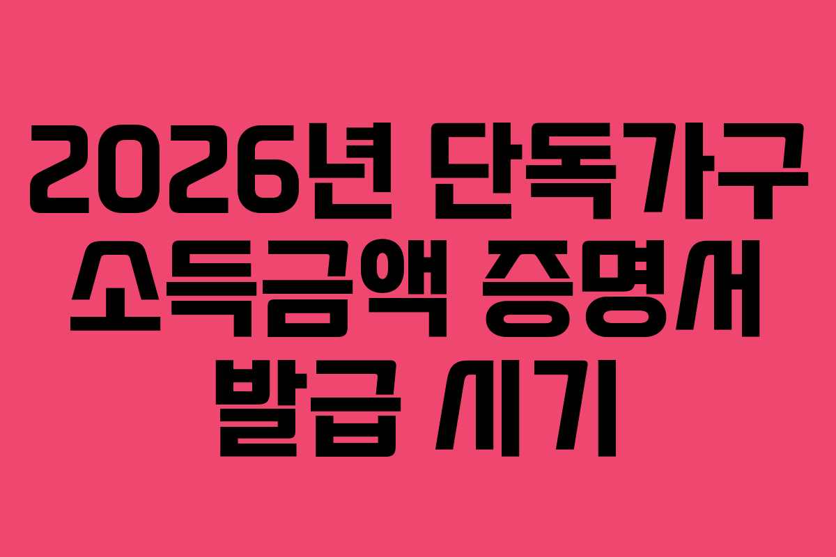 2026년 단독가구 소득금액 증명서 발급 시기