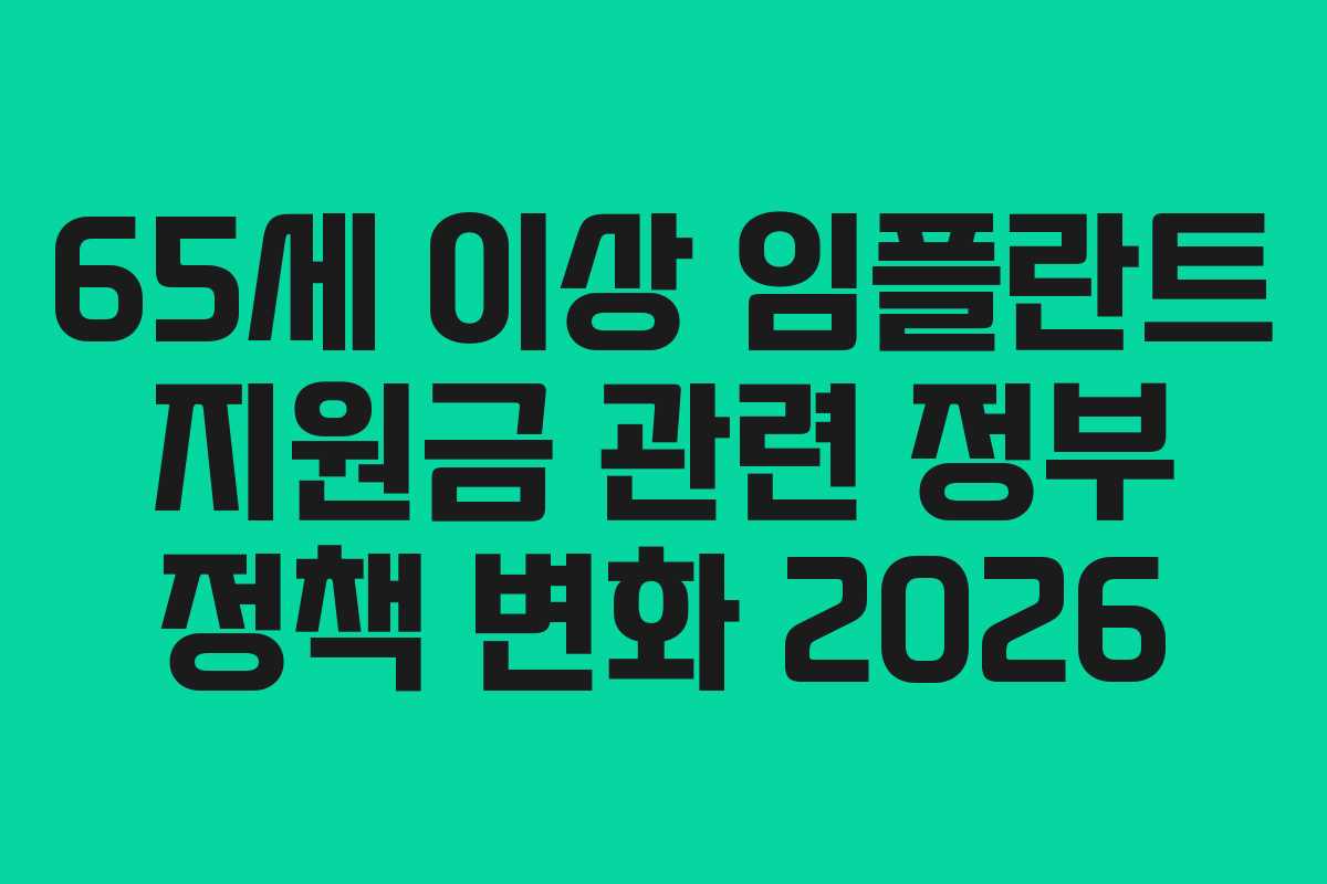 65세 이상 임플란트 지원금 관련 정부 정책 변화 2026