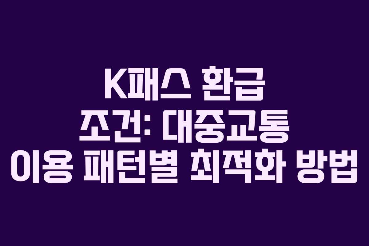 K패스 환급 조건: 대중교통 이용 패턴별 최적화 방법