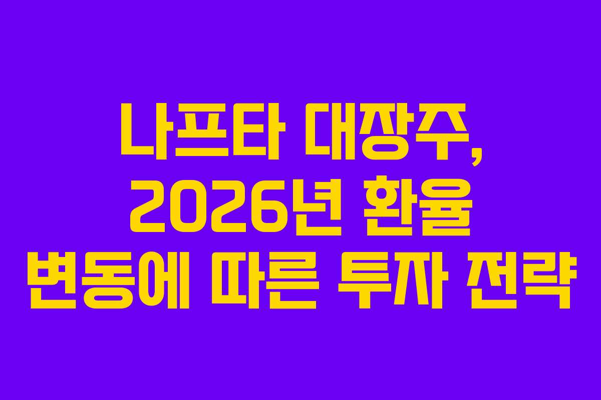나프타 대장주, 2026년 환율 변동에 따른 투자 전략
