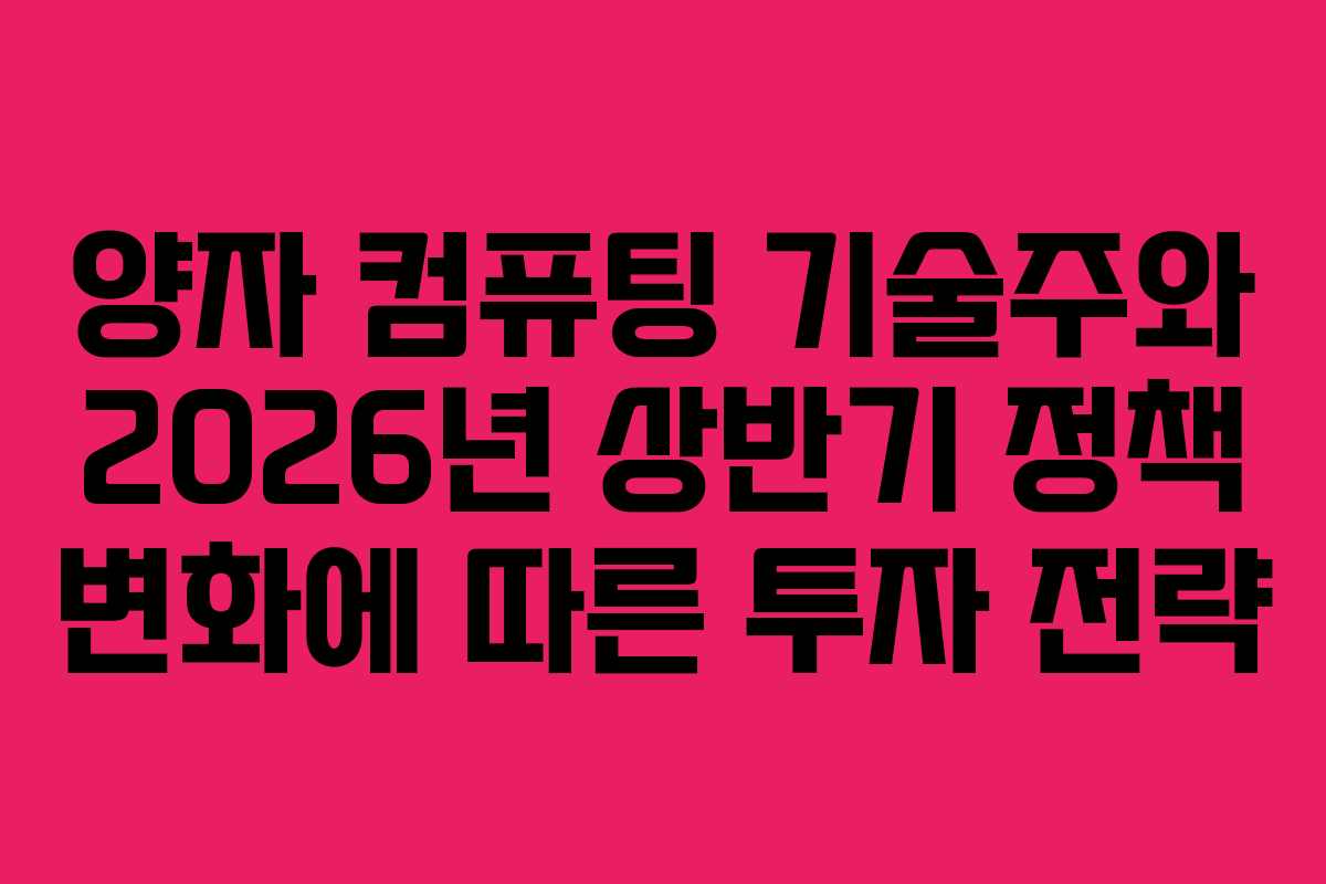 양자 컴퓨팅 기술주와 2026년 상반기 정책 변화에 따른 투자 전략