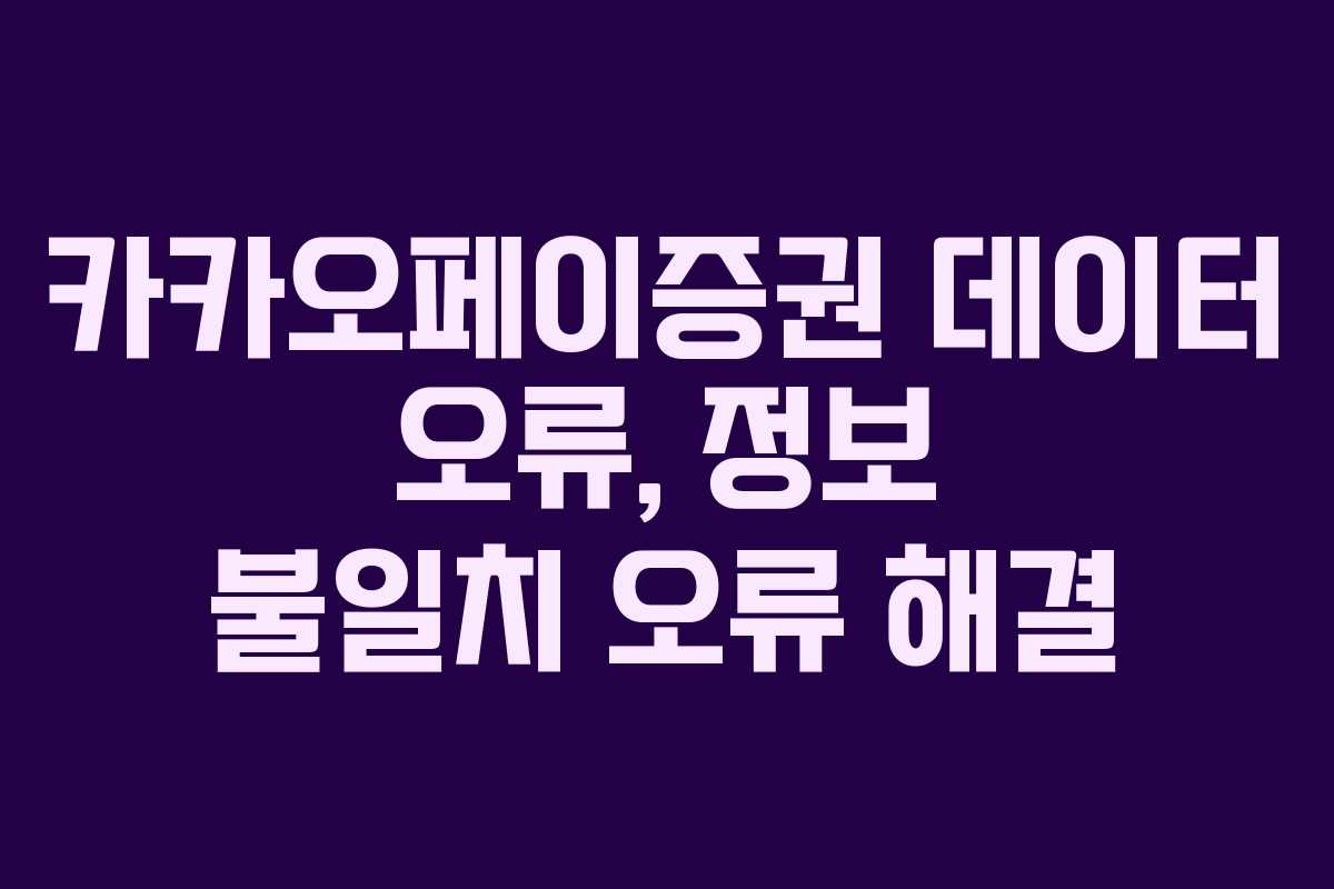 카카오페이증권 데이터 오류, 정보 불일치 오류 해결