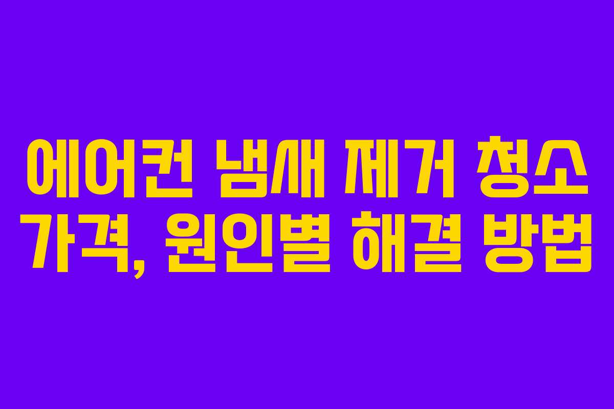 에어컨 냄새 제거 청소 가격, 원인별 해결 방법