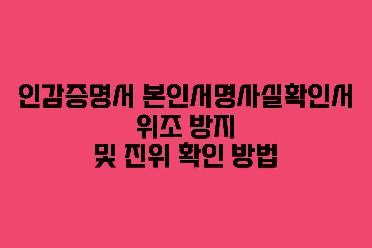 인감증명서 본인서명사실확인서 위조 방지 및 진위 확인 방법