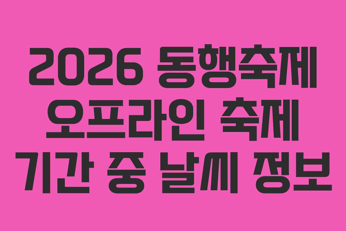 2026 동행축제 오프라인 축제 기간 중 날씨 정보