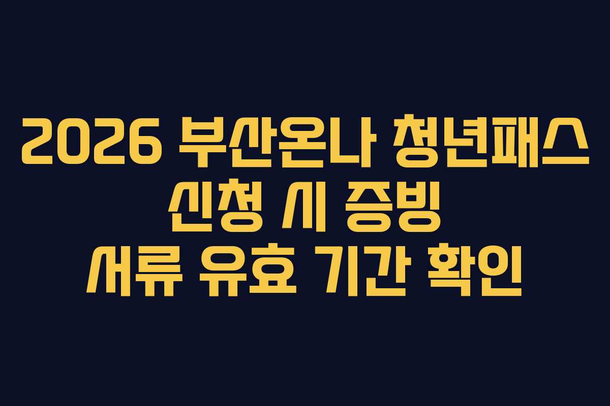 2026 부산온나 청년패스 신청 시 증빙 서류 유효 기간 확인