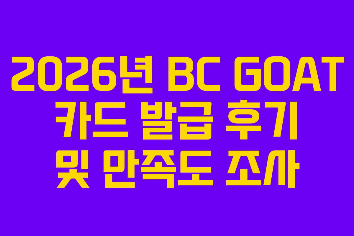 2026년 BC GOAT 카드 발급 후기 및 만족도 조사