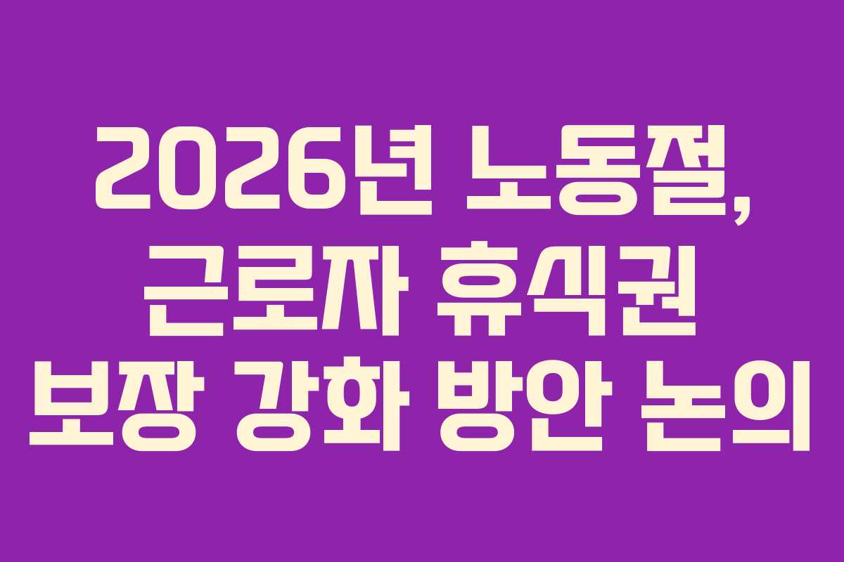 2026년 노동절, 근로자 휴식권 보장 강화 방안 논의