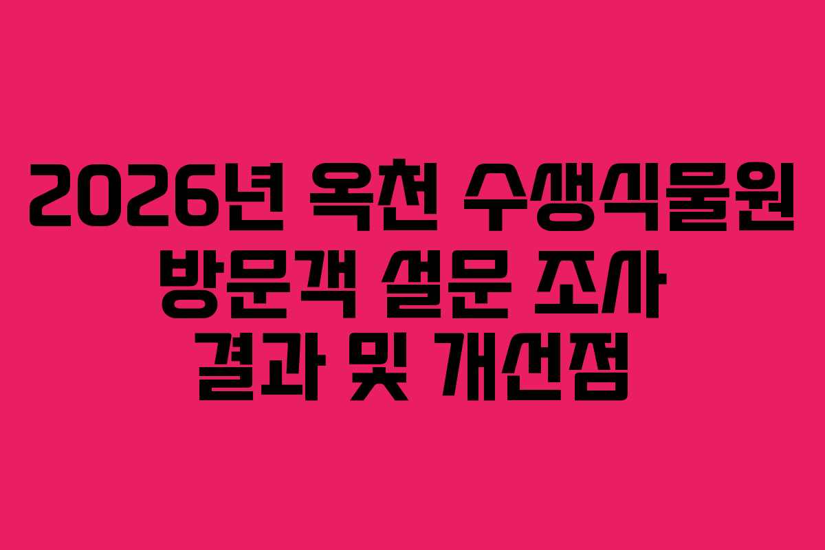 2026년 옥천 수생식물원 방문객 설문 조사 결과 및 개선점