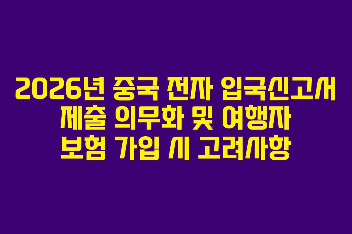 2026년 중국 전자 입국신고서 제출 의무화 및 여행자 보험 가입 시 고려사항