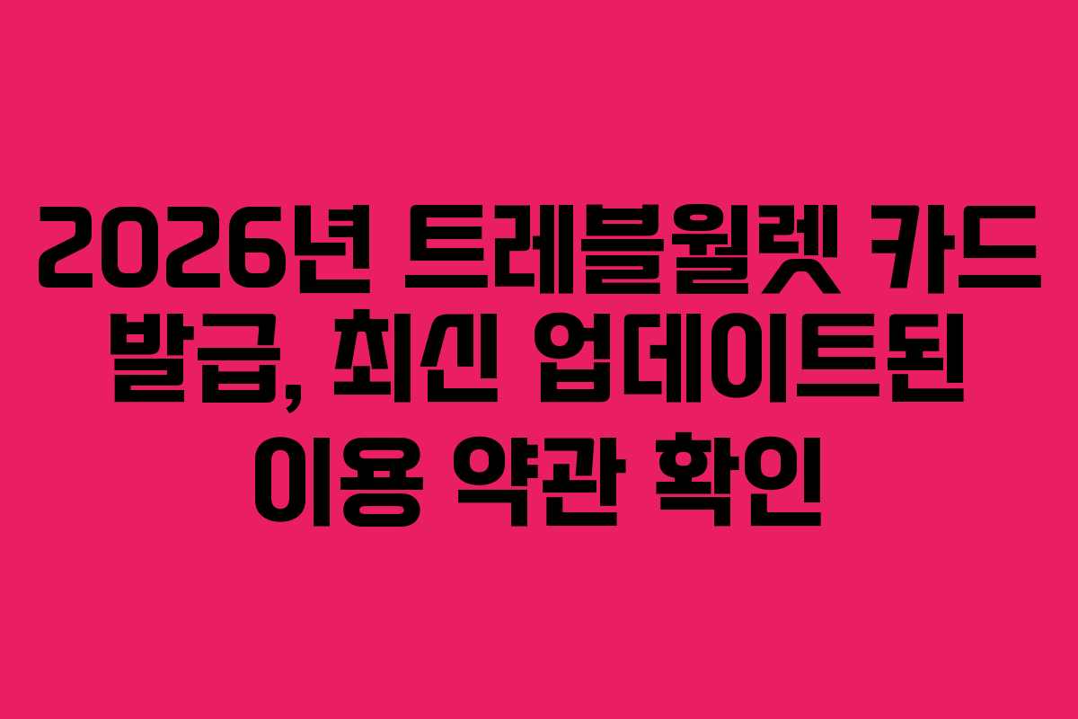 2026년 트레블월렛 카드 발급, 최신 업데이트된 이용 약관 확인