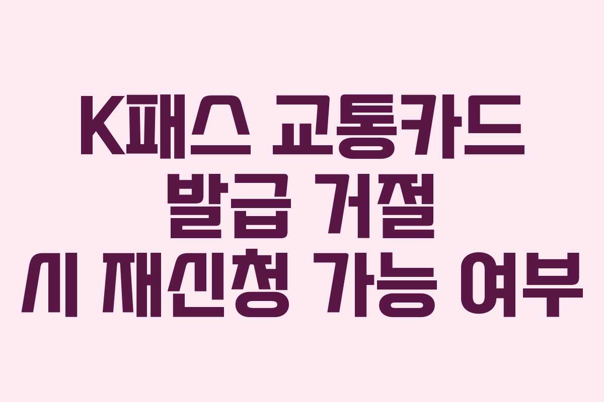 K패스 교통카드 발급 거절 시 재신청 가능 여부