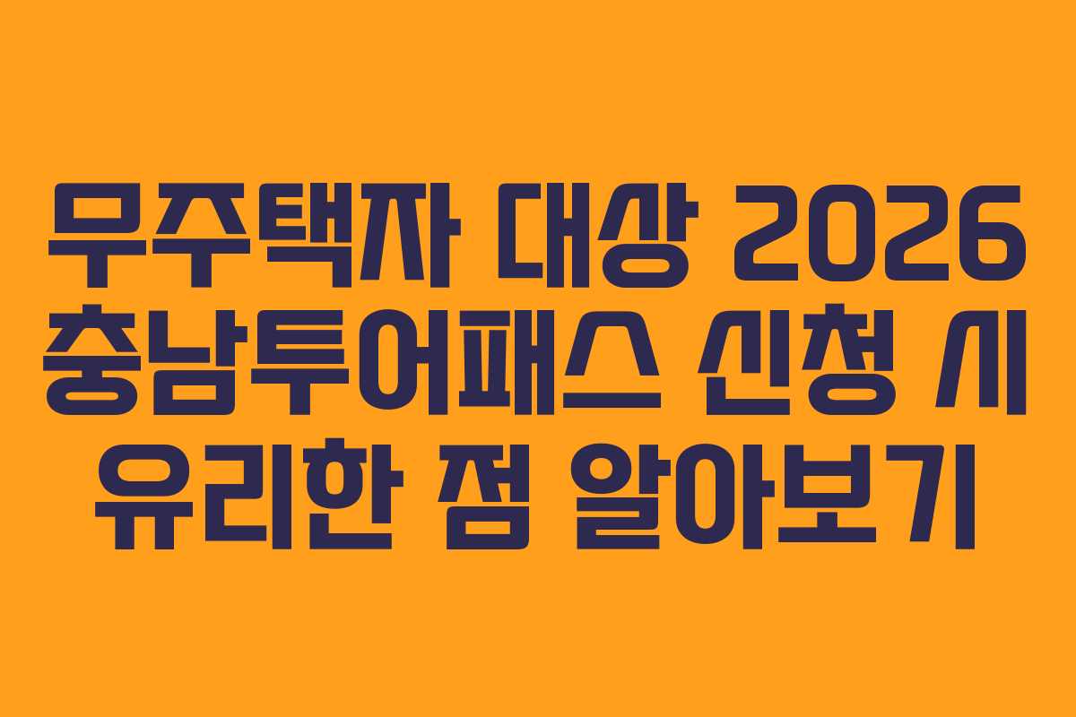 무주택자 대상 2026 충남투어패스 신청 시 유리한 점 알아보기
