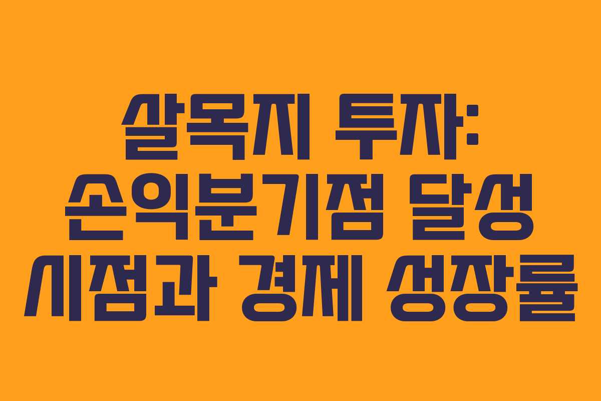 살목지 투자: 손익분기점 달성 시점과 경제 성장률