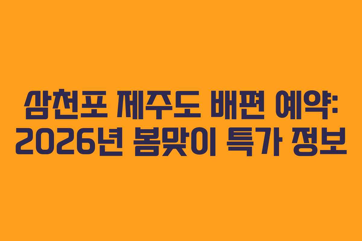 삼천포 제주도 배편 예약: 2026년 봄맞이 특가 정보